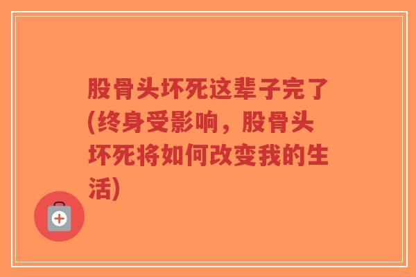 股骨头坏死这辈子完了(终身受影响,股骨头坏死将如何改变我的生活)-第1张图片-超越 股骨头坏死这辈子完了(终身受影响,股骨头坏死将如何改变我的生活)-第1张图片-超越