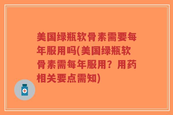 美国绿瓶软骨素需要每年服用吗(美国绿瓶软骨素需每年服用?用药相关要点需知)-第1张图片-超越 美国绿瓶软骨素需要每年服用吗(美国绿瓶软骨素需每年服用?用药相关要点需知)-第1张图片-超越