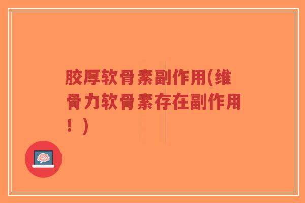 胶厚软骨素副作用(维骨力软骨素存在副作用！)-第1张图片-超越