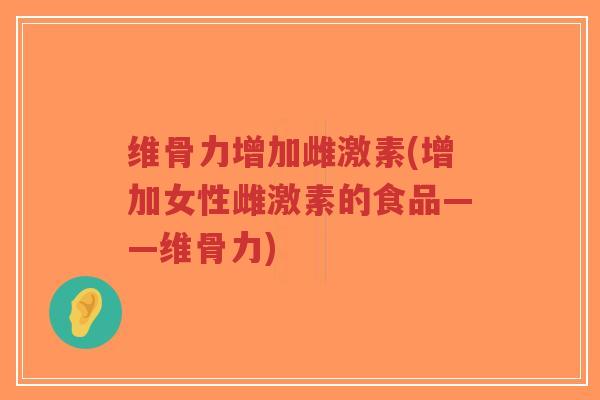 维骨力增加雌激素(增加女性雌激素的食品——维骨力)-第1张图片-超越 维骨力增加雌激素(增加女性雌激素的食品——维骨力)-第1张图片-超越