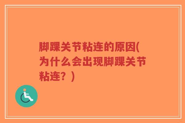 脚踝关节粘连的原因(为什么会出现脚踝关节粘连？)-第1张图片-超越