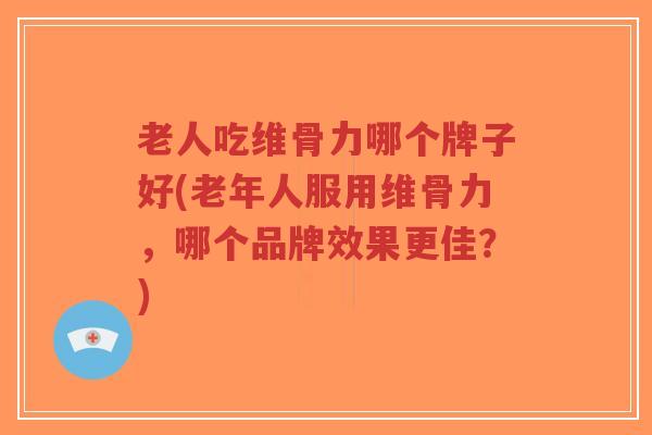 老人吃维骨力哪个牌子好(老年人服用维骨力,哪个品牌效果更佳?)-第1张图片-超越 老人吃维骨力哪个牌子好(老年人服用维骨力,哪个品牌效果更佳?)-第1张图片-超越