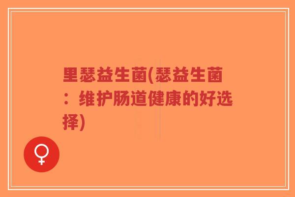 里瑟益生菌(瑟益生菌:维护肠道健康的好选择)-第1张图片-超越 里瑟益生菌(瑟益生菌:维护肠道健康的好选择)-第1张图片-超越