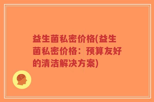 益生菌私密价格(益生菌私密价格:预算友好的清洁解决方案)-第1张图片-超越 益生菌私密价格(益生菌私密价格:预算友好的清洁解决方案)-第1张图片-超越