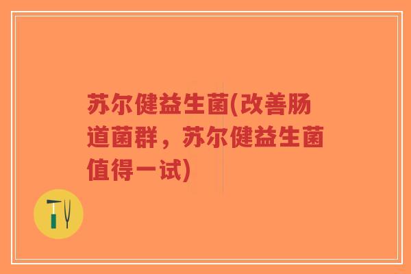 苏尔健益生菌(改善肠道菌群,苏尔健益生菌值得一试)-第1张图片-超越 苏尔健益生菌(改善肠道菌群,苏尔健益生菌值得一试)-第1张图片-超越
