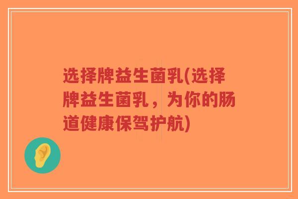 选择牌益生菌乳(选择牌益生菌乳，为你的肠道健康保驾护航)-第1张图片-超越