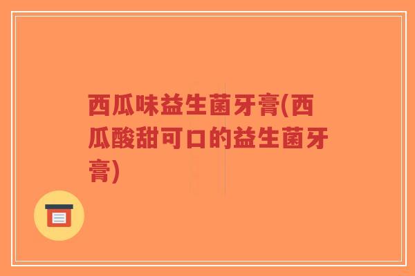 西瓜味益生菌牙膏(西瓜酸甜可口的益生菌牙膏)-第1张图片-超越