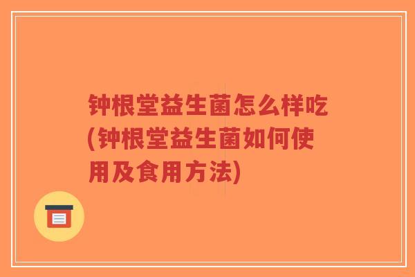钟根堂益生菌怎么样吃(钟根堂益生菌如何使用及食用方法)-第1张图片-超越 钟根堂益生菌怎么样吃(钟根堂益生菌如何使用及食用方法)-第1张图片-超越