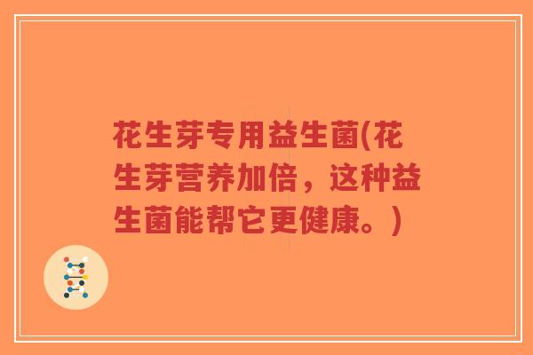 花生芽专用益生菌(花生芽营养加倍,这种益生菌能帮它更健康。)-第1张图片-超越 花生芽专用益生菌(花生芽营养加倍,这种益生菌能帮它更健康。)-第1张图片-超越