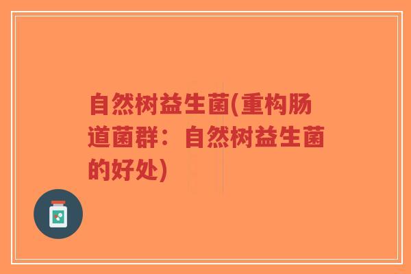 自然树益生菌(重构肠道菌群:自然树益生菌的好处)-第1张图片-超越 自然树益生菌(重构肠道菌群:自然树益生菌的好处)-第1张图片-超越