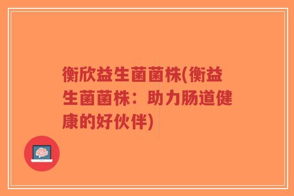衡欣益生菌菌株(衡益生菌菌株：助力肠道健康的好伙伴)-第1张图片-超越