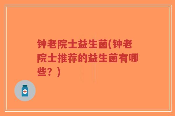 钟老院士益生菌(钟老院士推荐的益生菌有哪些？)-第1张图片-超越