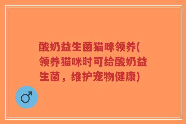 酸奶益生菌猫咪领养(领养猫咪时可给酸奶益生菌,维护宠物健康)-第1张图片-超越 酸奶益生菌猫咪领养(领养猫咪时可给酸奶益生菌,维护宠物健康)-第1张图片-超越