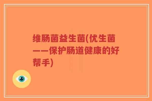 维肠菌益生菌(优生菌——保护肠道健康的好帮手)-第1张图片-超越 维肠菌益生菌(优生菌——保护肠道健康的好帮手)-第1张图片-超越