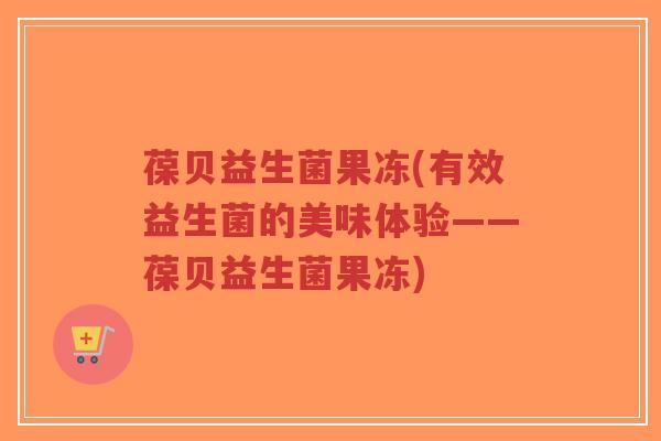葆贝益生菌果冻(有效益生菌的美味体验——葆贝益生菌果冻)-第1张图片-超越 葆贝益生菌果冻(有效益生菌的美味体验——葆贝益生菌果冻)-第1张图片-超越