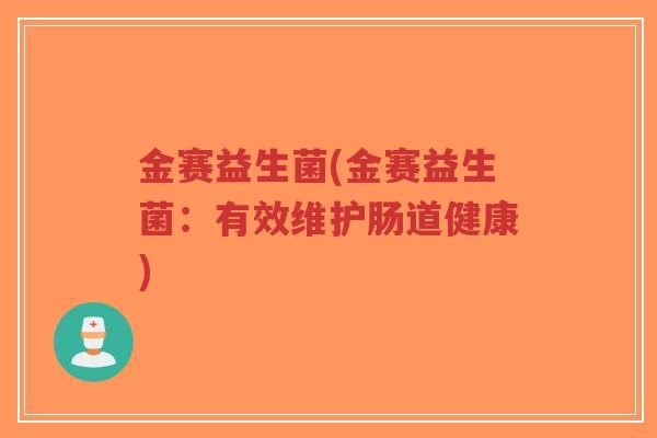 金赛益生菌(金赛益生菌:有效维护肠道健康)-第1张图片-超越 金赛益生菌(金赛益生菌:有效维护肠道健康)-第1张图片-超越