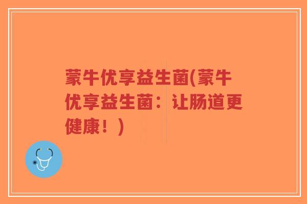 蒙牛优享益生菌(蒙牛优享益生菌:让肠道更健康!)-第1张图片-超越 蒙牛优享益生菌(蒙牛优享益生菌:让肠道更健康!)-第1张图片-超越