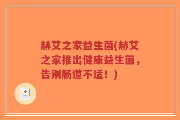 赫艾之家益生菌(赫艾之家推出健康益生菌，告别肠道不适！)-第1张图片-超越
