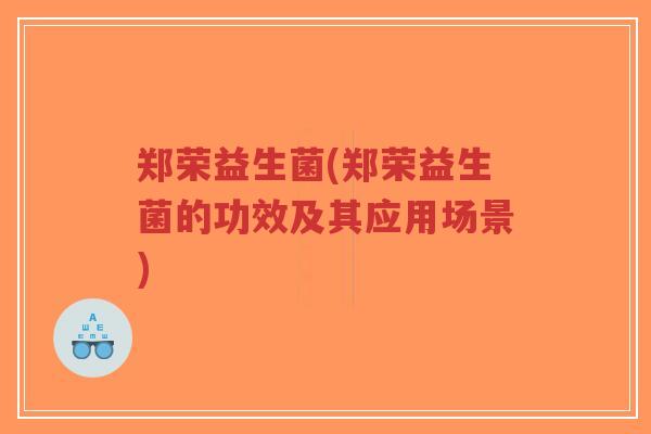 郑荣益生菌(郑荣益生菌的功效及其应用场景)-第1张图片-超越 郑荣益生菌(郑荣益生菌的功效及其应用场景)-第1张图片-超越