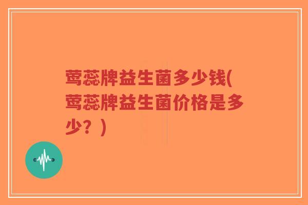 莺蕊牌益生菌多少钱(莺蕊牌益生菌价格是多少?)-第1张图片-超越 莺蕊牌益生菌多少钱(莺蕊牌益生菌价格是多少?)-第1张图片-超越
