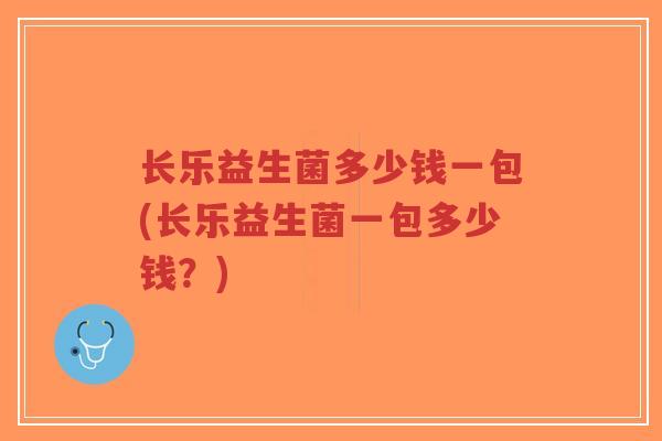 长乐益生菌多少钱一包(长乐益生菌一包多少钱?)-第1张图片-超越 长乐益生菌多少钱一包(长乐益生菌一包多少钱?)-第1张图片-超越
