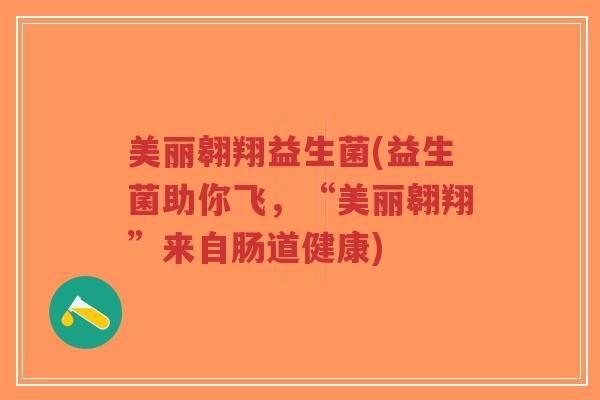 美丽翱翔益生菌(益生菌助你飞,“美丽翱翔”来自肠道健康)-第1张图片-超越 美丽翱翔益生菌(益生菌助你飞,“美丽翱翔”来自肠道健康)-第1张图片-超越
