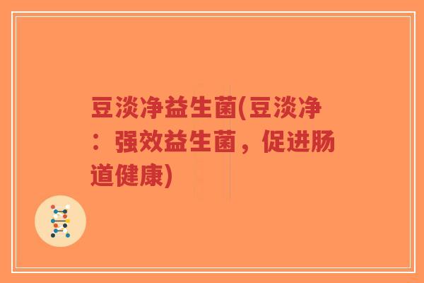 豆淡净益生菌(豆淡净:强效益生菌,促进肠道健康)-第1张图片-超越 豆淡净益生菌(豆淡净:强效益生菌,促进肠道健康)-第1张图片-超越