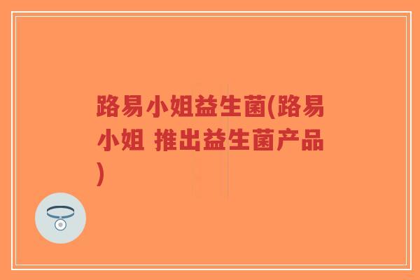 路易小姐益生菌(路易小姐 推出益生菌产品)-第1张图片-超越 路易小姐益生菌(路易小姐 推出益生菌产品)-第1张图片-超越