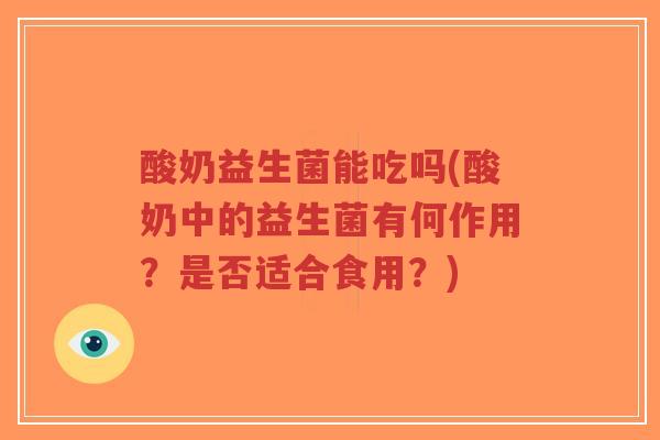 酸奶益生菌能吃吗(酸奶中的益生菌有何作用?是否适合食用?)-第1张图片-超越 酸奶益生菌能吃吗(酸奶中的益生菌有何作用?是否适合食用?)-第1张图片-超越