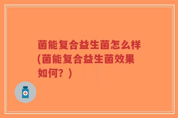 菌能复合益生菌怎么样(菌能复合益生菌效果如何?)-第1张图片-超越 菌能复合益生菌怎么样(菌能复合益生菌效果如何?)-第1张图片-超越