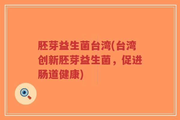 胚芽益生菌台湾(台湾创新胚芽益生菌，促进肠道健康)-第1张图片-超越