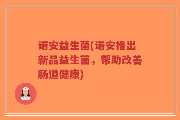 诺安益生菌(诺安推出新品益生菌,帮助改善肠道健康)-第1张图片-超越 诺安益生菌(诺安推出新品益生菌,帮助改善肠道健康)-第1张图片-超越