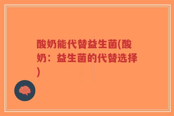 酸奶能代替益生菌(酸奶:益生菌的代替选择)-第1张图片-超越 酸奶能代替益生菌(酸奶:益生菌的代替选择)-第1张图片-超越
