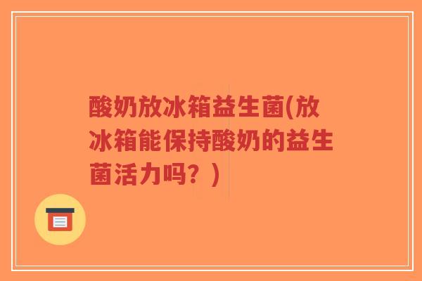 酸奶放冰箱益生菌(放冰箱能保持酸奶的益生菌活力吗?)-第1张图片-超越 酸奶放冰箱益生菌(放冰箱能保持酸奶的益生菌活力吗?)-第1张图片-超越