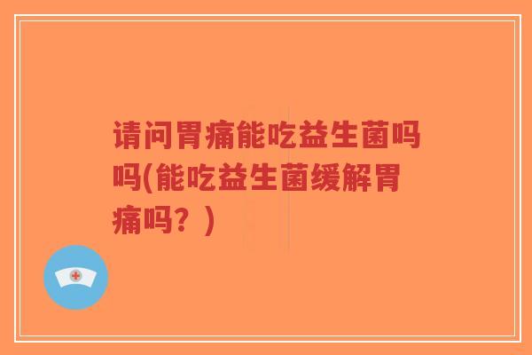 请问胃痛能吃益生菌吗吗(能吃益生菌缓解胃痛吗?)-第1张图片-超越 请问胃痛能吃益生菌吗吗(能吃益生菌缓解胃痛吗?)-第1张图片-超越