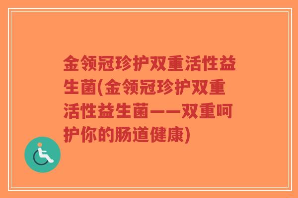 金领冠珍护双重活性益生菌(金领冠珍护双重活性益生菌——双重呵护你的肠道健康)-第1张图片-超越 金领冠珍护双重活性益生菌(金领冠珍护双重活性益生菌——双重呵护你的肠道健康)-第1张图片-超越