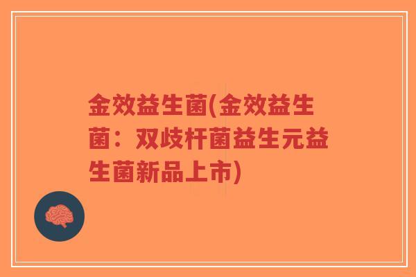 金效益生菌(金效益生菌:双歧杆菌益生元益生菌新品上市)-第1张图片-超越 金效益生菌(金效益生菌:双歧杆菌益生元益生菌新品上市)-第1张图片-超越