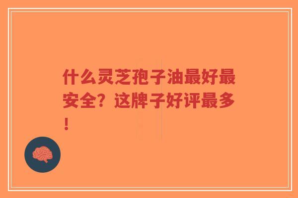 什么灵芝孢子油最好最安全?这牌子好评最多!-第1张图片-超越 什么灵芝孢子油最好最安全?这牌子好评最多!-第1张图片-超越