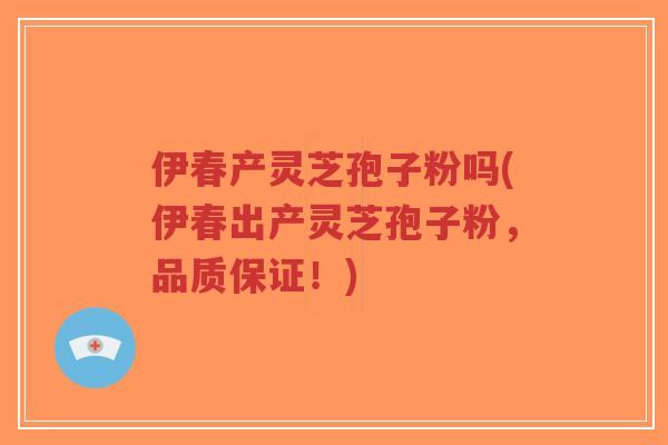 伊春产灵芝孢子粉吗(伊春出产灵芝孢子粉,品质保证!)-第1张图片-超越 伊春产灵芝孢子粉吗(伊春出产灵芝孢子粉,品质保证!)-第1张图片-超越