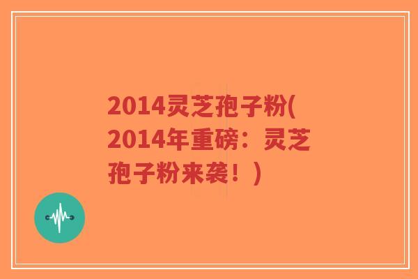 2014灵芝孢子粉(2014年重磅:灵芝孢子粉来袭!)-第1张图片-超越 2014灵芝孢子粉(2014年重磅:灵芝孢子粉来袭!)-第1张图片-超越