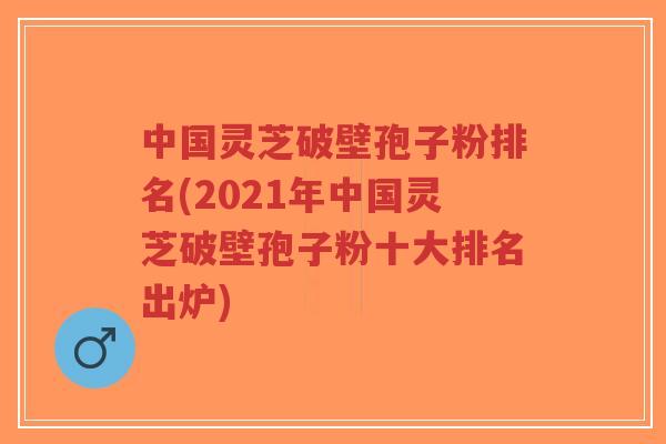 中国灵芝破壁孢子粉排名(2021年中国灵芝破壁孢子粉十大排名出炉)-第1张图片-超越 中国灵芝破壁孢子粉排名(2021年中国灵芝破壁孢子粉十大排名出炉)-第1张图片-超越