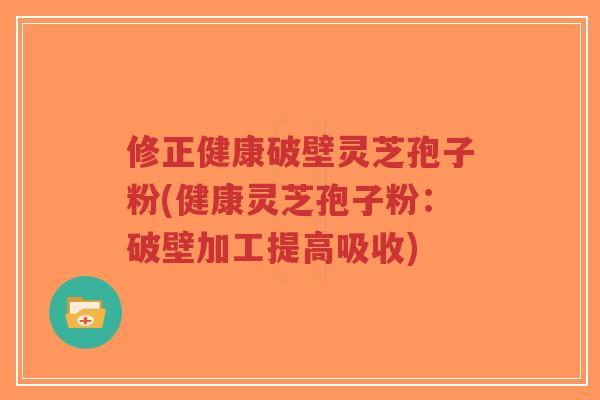修正健康破壁灵芝孢子粉(健康灵芝孢子粉:破壁加工提高吸收)-第1张图片-超越 修正健康破壁灵芝孢子粉(健康灵芝孢子粉:破壁加工提高吸收)-第1张图片-超越
