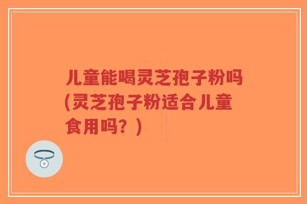 儿童能喝灵芝孢子粉吗(灵芝孢子粉适合儿童食用吗?)-第1张图片-超越 儿童能喝灵芝孢子粉吗(灵芝孢子粉适合儿童食用吗?)-第1张图片-超越