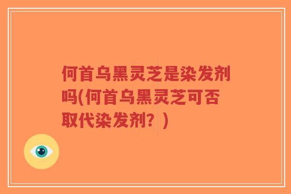 何首乌黑灵芝是染发剂吗(何首乌黑灵芝可否取代染发剂?)-第1张图片-超越 何首乌黑灵芝是染发剂吗(何首乌黑灵芝可否取代染发剂?)-第1张图片-超越