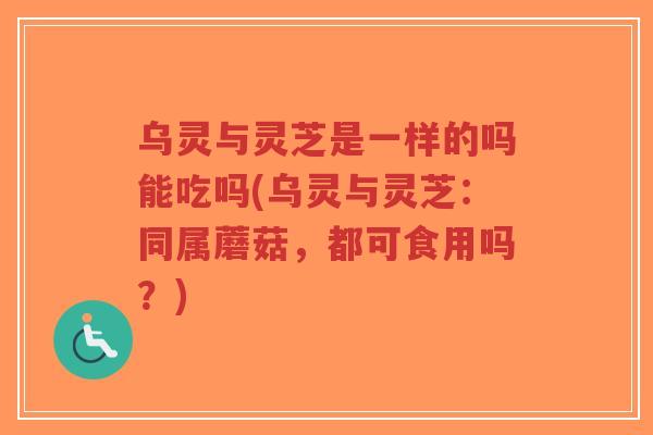 乌灵与灵芝是一样的吗能吃吗(乌灵与灵芝:同属蘑菇,都可食用吗?)-第1张图片-超越 乌灵与灵芝是一样的吗能吃吗(乌灵与灵芝:同属蘑菇,都可食用吗?)-第1张图片-超越