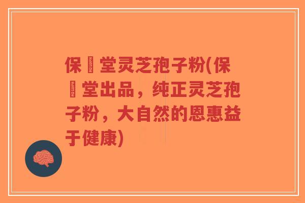 保鶴堂灵芝孢子粉(保鶴堂出品,纯正灵芝孢子粉,大自然的恩惠益于健康)-第1张图片-超越 保鶴堂灵芝孢子粉(保鶴堂出品,纯正灵芝孢子粉,大自然的恩惠益于健康)-第1张图片-超越