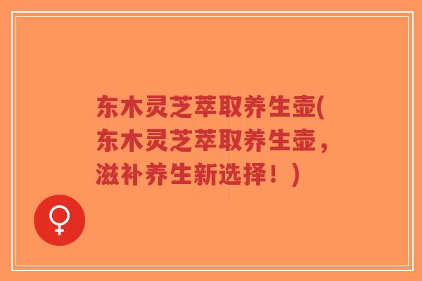 东木灵芝萃取养生壶(东木灵芝萃取养生壶,滋补养生新选择!)-第1张图片-超越 东木灵芝萃取养生壶(东木灵芝萃取养生壶,滋补养生新选择!)-第1张图片-超越