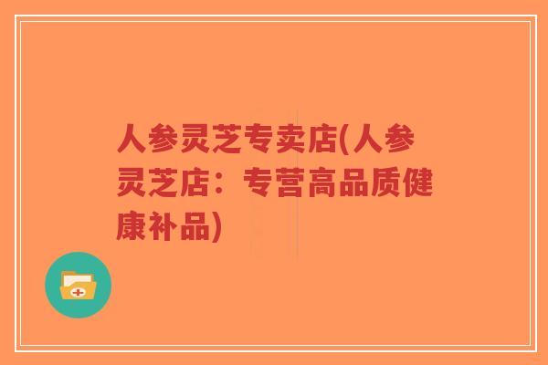 人参灵芝专卖店(人参灵芝店：专营高品质健康补品)-第1张图片-超越