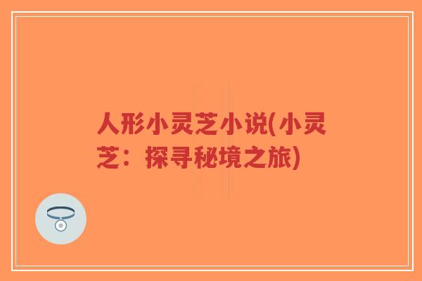 人形小灵芝小说(小灵芝:探寻秘境之旅)-第1张图片-超越 人形小灵芝小说(小灵芝:探寻秘境之旅)-第1张图片-超越