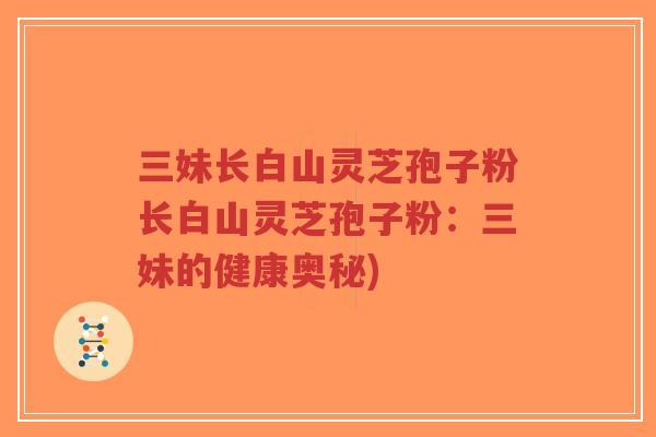 三妹长白山灵芝孢子粉长白山灵芝孢子粉:三妹的健康奥秘)-第1张图片-超越 三妹长白山灵芝孢子粉长白山灵芝孢子粉:三妹的健康奥秘)-第1张图片-超越